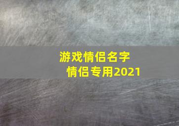 游戏情侣名字 情侣专用2021